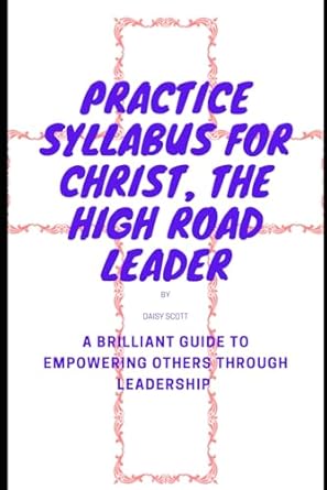 practice syllabus for christ the high road leader a brilliant guide to empowering others through leadership