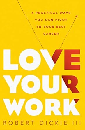love your work 4 practical ways you can pivot to your best career 1st edition robert dickie iii 0802414389,
