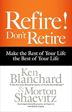 refire dont retire make the rest of your life the best of your life 1st edition ken blanchard ,morton