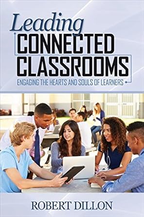 leading connected classrooms engaging the hearts and souls of learners 1st edition robert w dillon