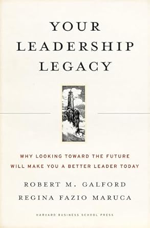 your leadership legacy why looking toward the future will make you a better leader today 1st edition robert m