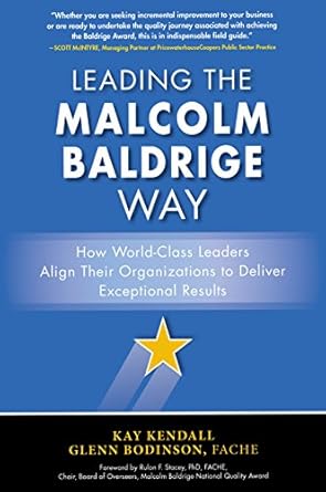 leading the malcolm baldrige way how world class leaders align their organizations to deliver exceptional