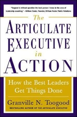 the articulate executive in action how the best leaders get things done 1st edition granville n toogood