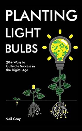 planting light bulbs 20+ ways to cultivate success in the digital age 1st edition neil gray b07z284hdz