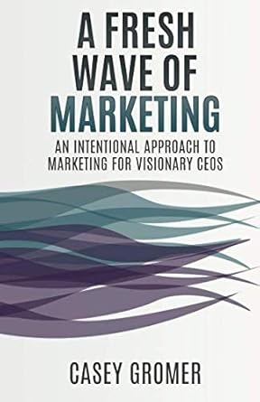 a fresh wave of marketing an intentional approach to marketing for visionary ceos 1st edition casey gromer