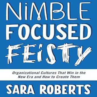 nimble focused feisty organizational cultures that win in the new era and how to create them 1st edition sara