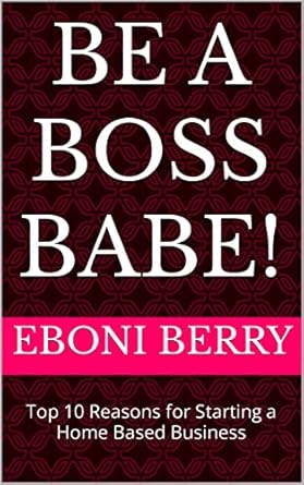 be a boss babe top 10 reasons for starting a home based business 1st edition eboni berry b09sbyt3mq