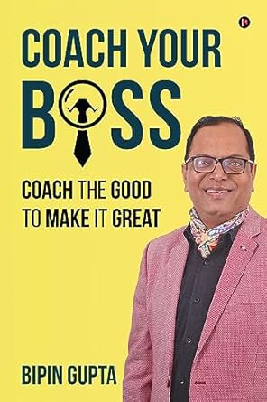 coach your boss coach the good to make it great 1st edition bipin gupta b0cdqk3w3y