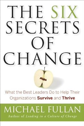 the six secrets of change what the best leaders do to help their organizations survive and thrive 1st edition