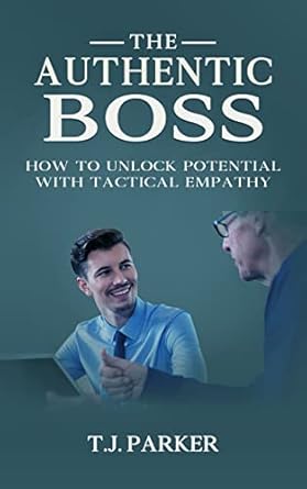 the authentic boss how to unlock potential with tactical empathy 1st edition t j parker b0c28gwwkt