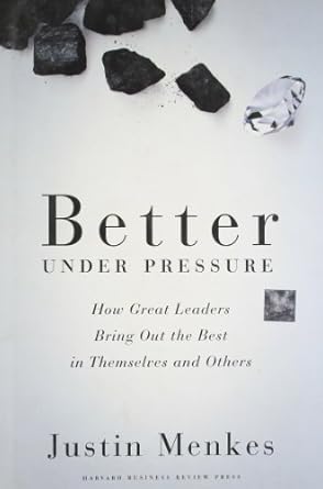 better under pressure how great leaders bring out the best in themselves and others 1st edition justin menkes