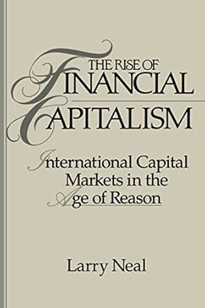the rise of financial capitalism international capital markets in the age of reason 1st edition larry neal