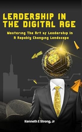 leadership in the digital age mastering the art of leadership in a rapidly changing landscape 1st edition