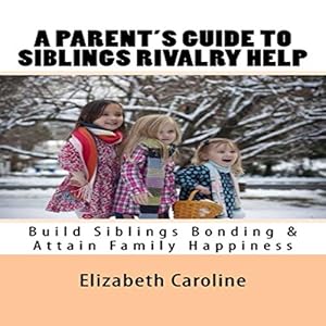 a parents guide to siblings rivalry help build siblings bonding and attain family happiness 1st edition
