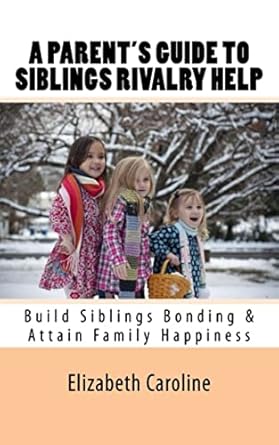 a parents guide to siblings rivalry help build siblings bonding and attain family happiness 1st edition