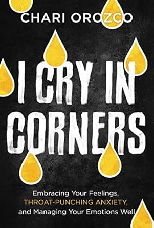 i cry in corners embracing your feelings throat punching anxiety and managing your emotions well 1st edition