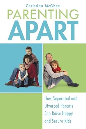 parenting apart how separated and divorced parents can raise happy and secure kids 1st edition christina