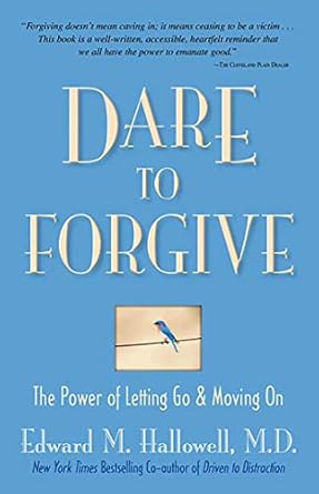 dare to forgive the power of letting go and moving on 1st edition edward m hallowell b004fn1rqy
