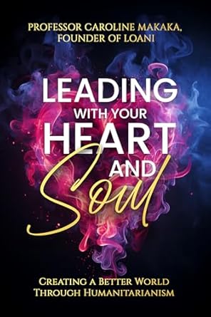leading with your heart and soul creating a better world through humanitarianism 1st edition professor