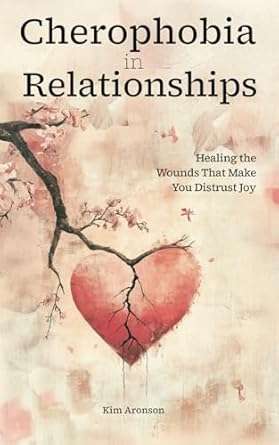 cherophobia in relationship healing the wounds that make you distrust joy 1st edition kim aronson b0dxc7qfr9,