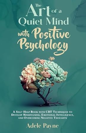 the art of a quiet mind with positive psychology a self help book with cbt techniques to develop mindfulness