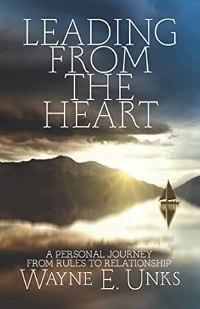 leading from the heart a personal journey from rules to relationships 1st edition wayne e unks 1633601579,