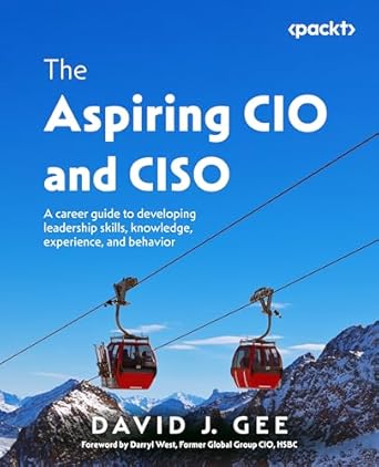 the aspiring cio and ciso a career guide to developing leadership skills knowledge experience and behavior