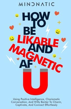 how to be likable and magnetic af using positive intelligence charismatic conversation and witty banter to