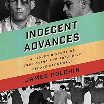 indecent advances a hidden history of true crime and prejudice before stonewall 1st edition james polchin