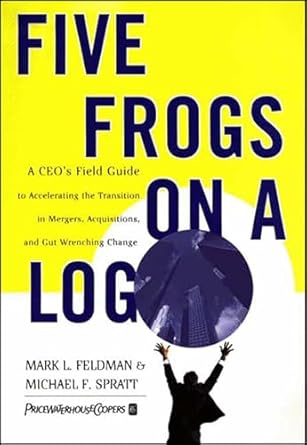 five frogs on a log a ceos field guide to accelerating the transition in mergers acquisitions and gut