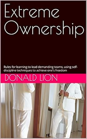 extreme ownership rules for learning to lead demanding teams using self discipline techniques to achieve ones