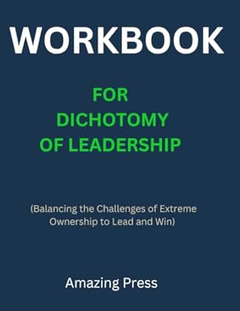 workbook for dichotomy of leadership balancing the challenges of extreme ownership to lead and win 1st