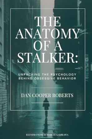 the anatomy of a stalker unpacking the psychology behind obsessive behavior 1st edition dan cooper roberts