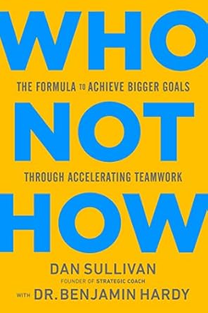 who not how the formula to achieve bigger goals through accelerating teamwork 1st edition dan sullivan