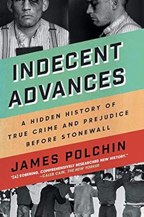 indecent advances a hidden history of true crime and prejudice before stonewall 1st edition james polchin