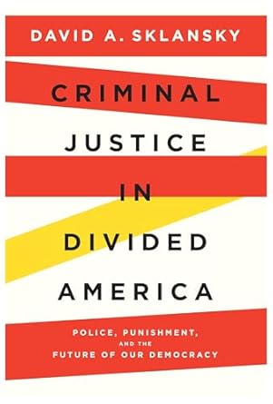criminal justice in divided america police punishment and the future of our democracy 1st edition david a