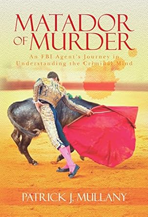 matador of murder an fbi agents journey in understanding the criminal mind an fbi agents journey in