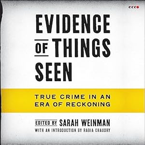 evidence of things seen true crime in an era of reckoning 1st edition sarah weinman ,xe sands ,harperaudio