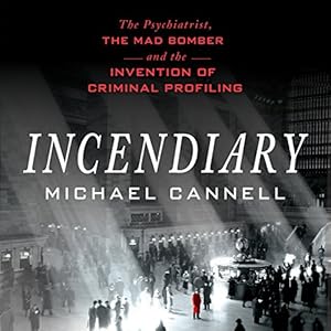 incendiary the psychiatrist the mad bomber and the invention of criminal profiling 1st edition michael