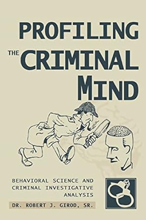 profiling the criminal mind behavioral science and criminal investigative analysis 1st edition robert girod