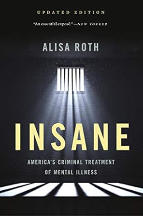insane americas criminal treatment of mental illness 1st edition alisa roth b074m6fzxq