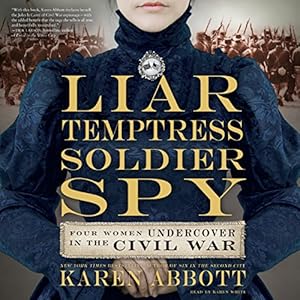 liar temptress soldier spy four women undercover in the civil war 1st edition karen abbott ,karen white