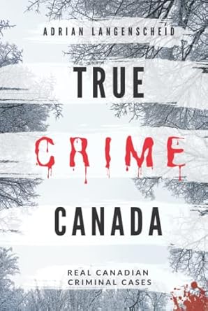 true crime canada real canadian criminal cases 1st edition adrian langenscheid ,lisa bielec ,marie van den