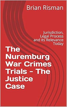 the nuremburg war crimes trials the justice case jurisdiction legal process and its relevance today 1st