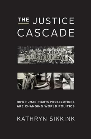 the justice cascade how human rights prosecutions are changing world politics 1st edition kathryn sikkink