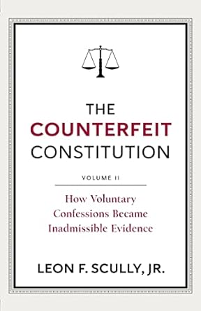 the counterfeit constitution ii how voluntary confessions became inadmissible evidence 1st edition leon f