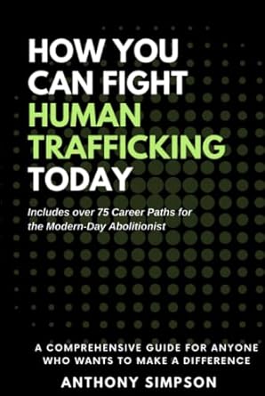 how you can fight human trafficking today a comprehensive how to guide for anyone who wants to make a
