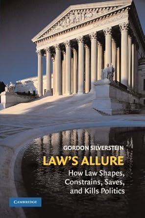 laws allure how law shapes constrains saves and kills politics by gordon silverstein 1st edition gordon
