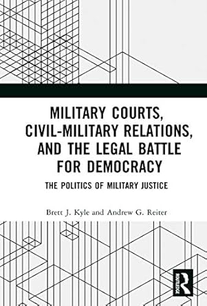 military courts civil military relations and the legal battle for democracy the politics of military justice