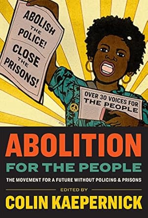 abolition for the people the movement for a future without policing and prisons 1st edition colin kaepernick